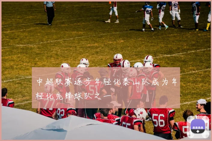 中超联赛逐步年轻化泰山队成为年轻化先锋球队之一