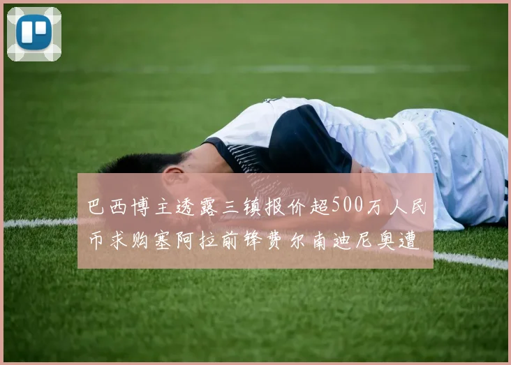 巴西博主透露三镇报价超500万人民币求购塞阿拉前锋费尔南迪尼奥遭拒绝