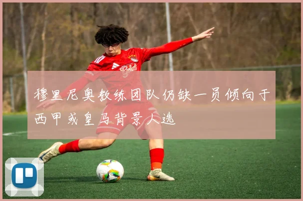 穆里尼奥教练团队仍缺一员倾向于西甲或皇马背景人选