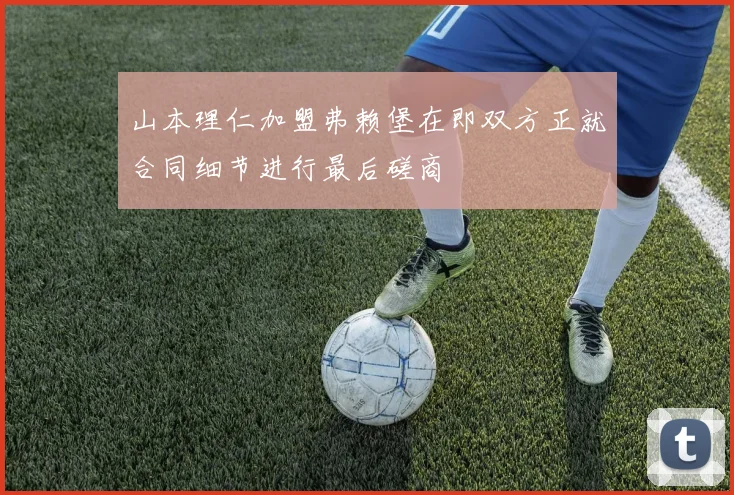山本理仁加盟弗赖堡在即双方正就合同细节进行最后磋商