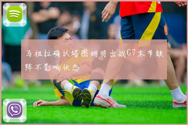 马祖拉确认塔图姆将出战G7末节缺阵不影响状态