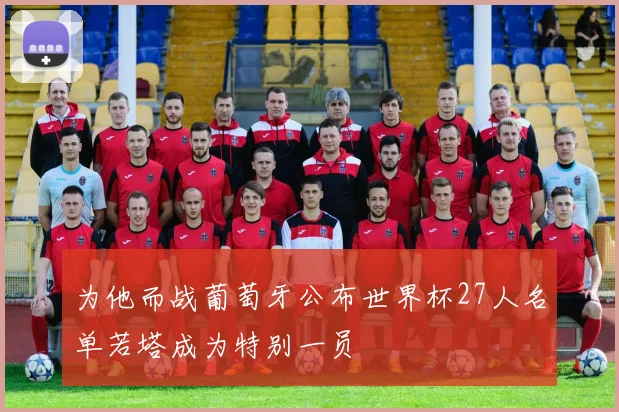 为他而战葡萄牙公布世界杯27人名单若塔成为特别一员