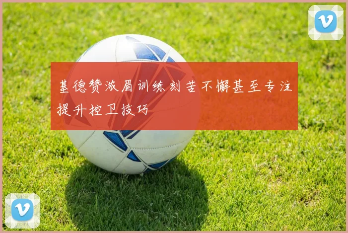 基德赞浓眉训练刻苦不懈甚至专注提升控卫技巧