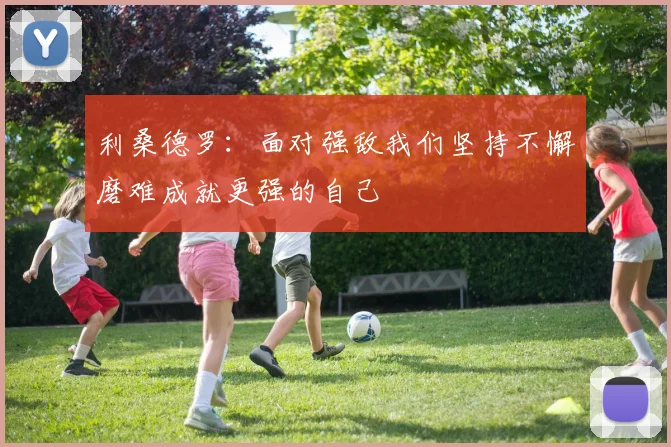 利桑德罗：面对强敌我们坚持不懈磨难成就更强的自己