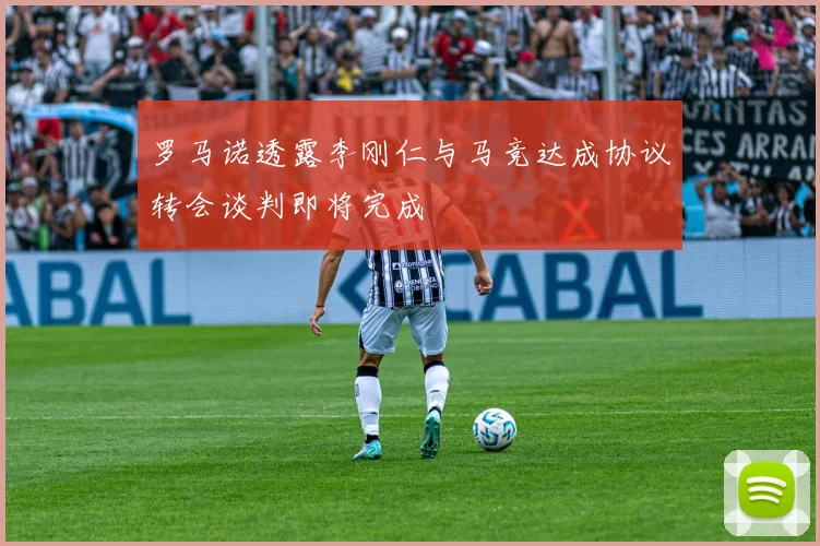 罗马诺透露李刚仁与马竞达成协议转会谈判即将完成