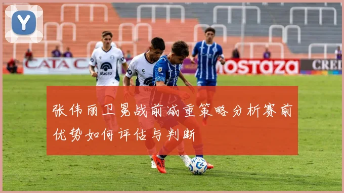 张伟丽卫冕战前减重策略分析赛前优势如何评估与判断