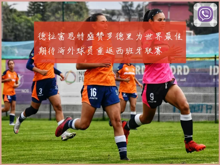 德拉富恩特盛赞罗德里为世界最佳期待海外球员重返西班牙联赛